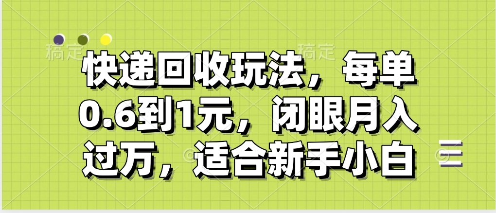 快递回收自助玩法，没单收益0.6到1元，闭眼也能月入一万，适合新手小白-领航创业网