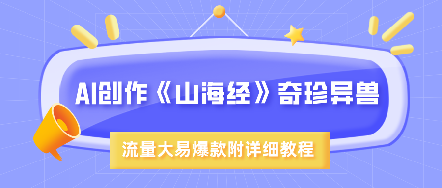AI创作《山海经》奇珍异兽，超现实画风，流量大易爆款，附详细教程-领航创业网