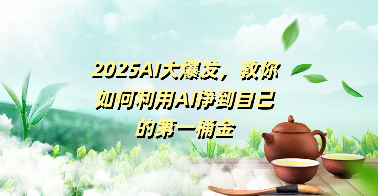 2025AI大爆发，教你如何利用AI挣到自己的第一桶金-领航创业网