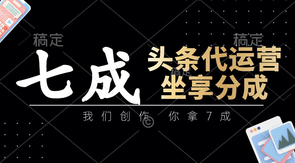 头条代运营——我们创作，你拿7成，简单操作，坐享分成-领航创业网