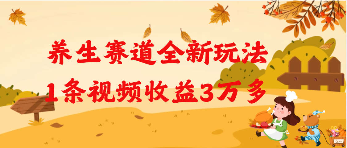 养生赛道全新玩法，1条视频就有3万多的收益-领航创业网