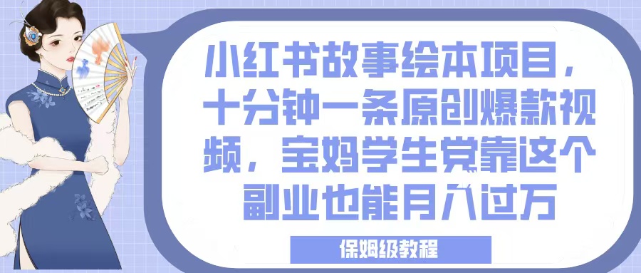小红书故事绘本项目，十分钟一条原创爆款视频，宝妈学生党靠这个副业也能月入过万，保姆级教程-领航创业网