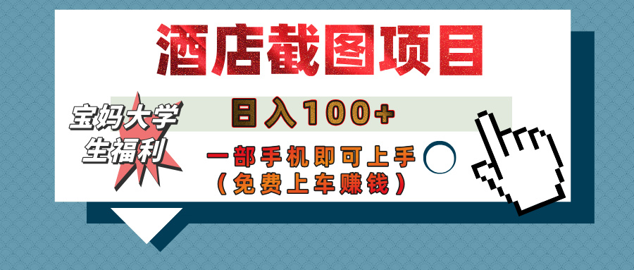 【宝妈大学生福利】酒店截图项目，日入100+，一部手机即可上手（免费上车赚钱）-领航创业网