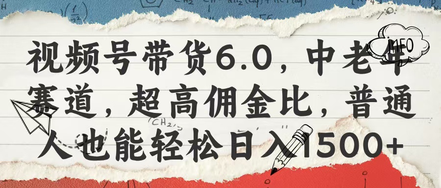 视频号带货6.0，中老年赛道，超高佣金比，普通人也能轻松日入1500+-领航创业网