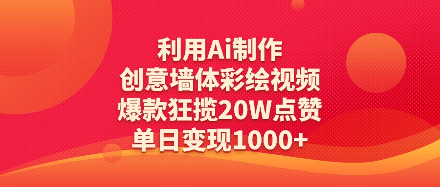 利用Ai制作创意墙体彩绘视频，爆款狂揽20W点赞，单日变现1000+-领航创业网