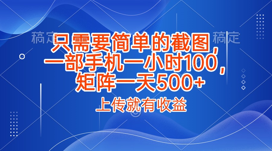 只需要简单的截图，上传就能有收益，一部手机不限地方不限时间，一小时100，矩阵放大一天500+-领航创业网