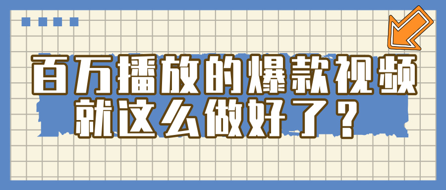 百万播放的爆款 视频 ， 就 这 么 简 单 做好了？-领航创业网