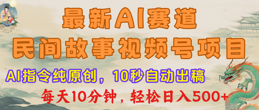 视频号赛道，最新AI民间故事，每日10分钟，轻松日入500+-领航创业网