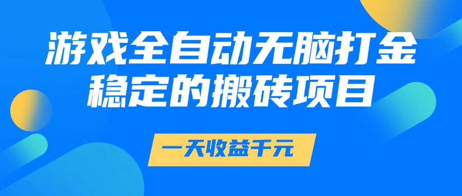 游戏全自动无脑打金，一天收益1000+，稳定的搬砖项目-领航创业网