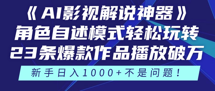 《AI影视解说神器》角色自述模式轻松玩转！23条爆款作品播放破万，3种变现渠道叠加收益，新手日入1000+不是问题！-领航创业网