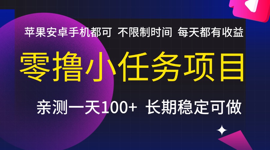 零撸小任务项目，不限制时间，每天都有收益，苹果安卓手机都可，亲测一天100+，长期稳定可做-领航创业网