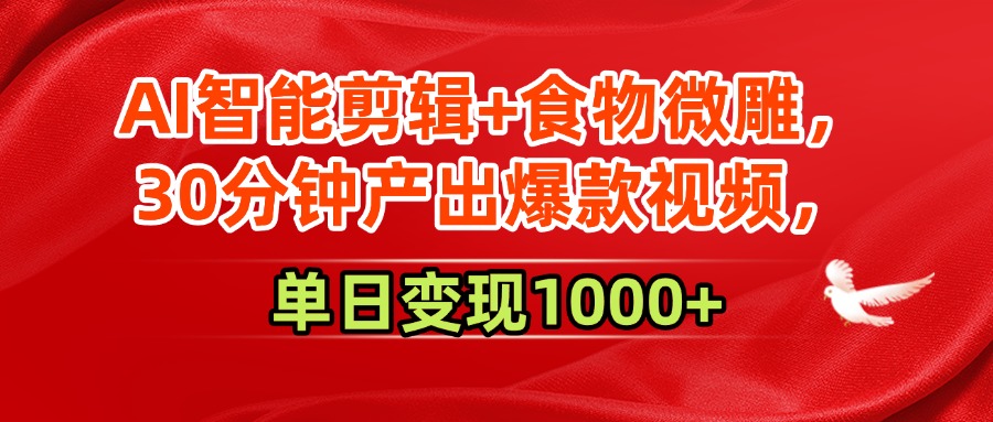 AI智能剪辑+食物微雕，30分钟产出爆款视频，单日变现1000+-领航创业网