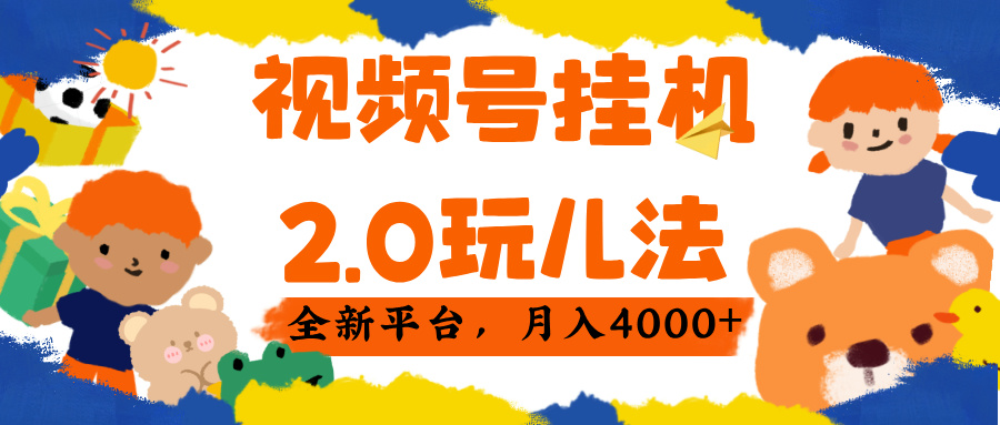 视频 号挂机 2.0 玩儿法， 全新平 台， 月入 4000+-领航创业网