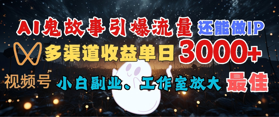 AI鬼故事引爆流量 还能做IP，视频号多渠道收益单日3000+，小白副业、工作室放大的最佳选择-领航创业网