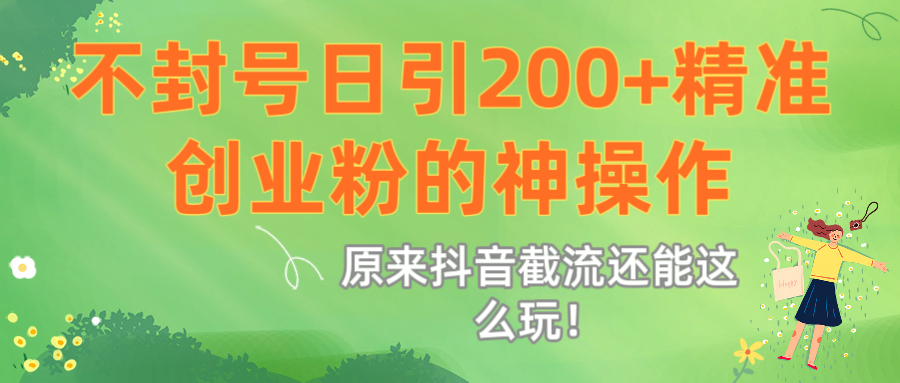 原来抖音截流还能这么玩！不封号日引200+精准创业粉的神操作-领航创业网