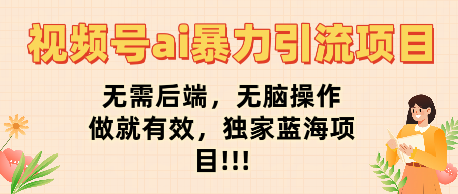 视频号ai暴力引流项目，无需后端，无脑操作，做就有效，独家蓝海项目!!!-领航创业网
