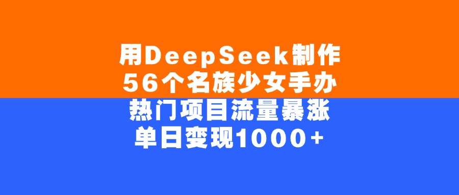 用DeepSeek制作56个名族少女手办，单日变现1000+，热门项目流量暴涨-领航创业网