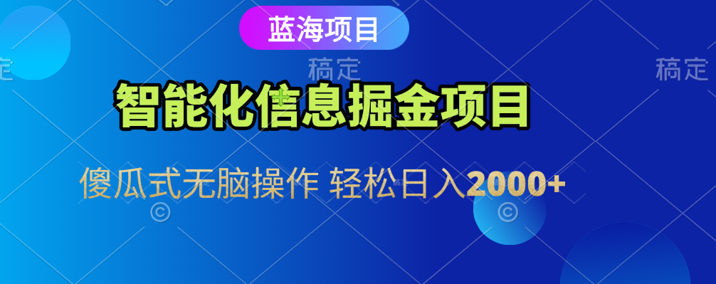 智能化信息蓝海全自动掘金项目 傻瓜式无脑操作 轻松日入2000+-领航创业网