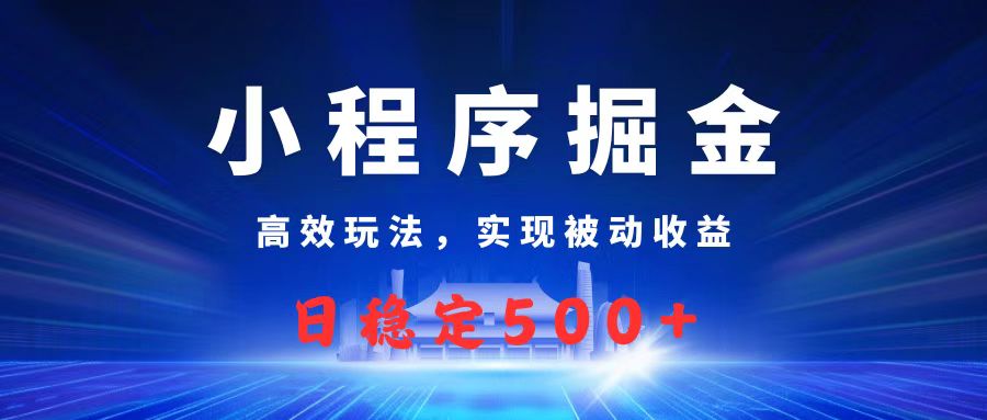 微信小程序掘金，高效玩法实现被动收益，日赚收益500+-领航创业网