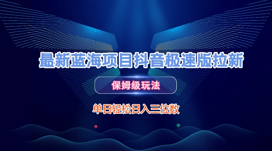 最新蓝海项目抖音极速版拉新，保姆级玩法，单日轻松日入三位数-领航创业网