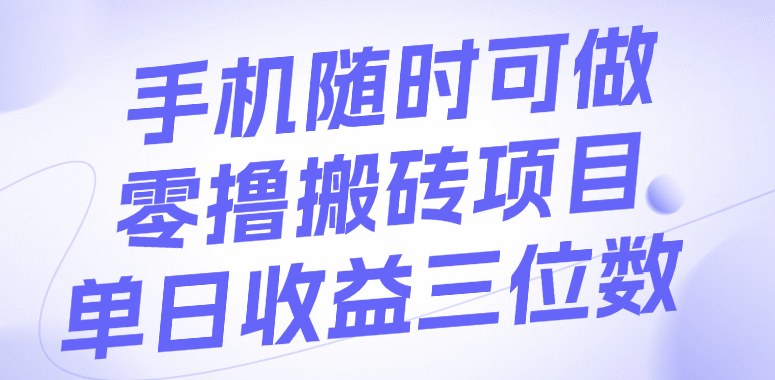 手机随时可做，零撸搬砖项目，单日收益三位数-领航创业网