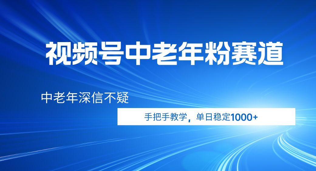 视频号小众中老年粉赛道，中老年深信不疑，手把手教学，新号稳定突破1000+-领航创业网