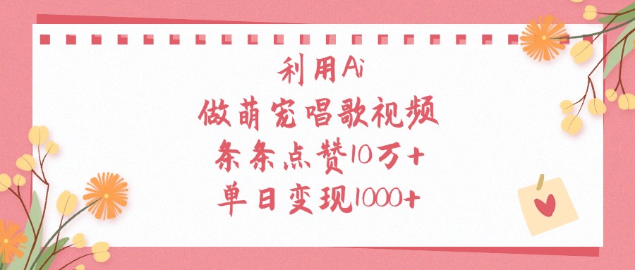 利用Ai做萌宠唱歌视频，单日变现1000+，条条点赞10万+-领航创业网