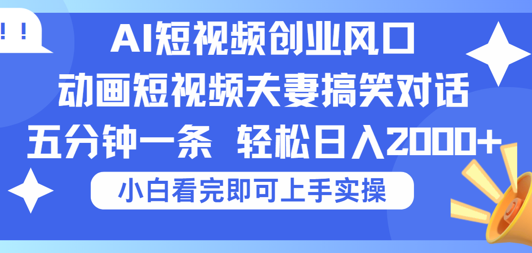2025Ai短视频创业风口！夫妻搞笑对话，动画短视频五分钟做一条，可矩阵操作，轻松日入 2000+-领航创业网
