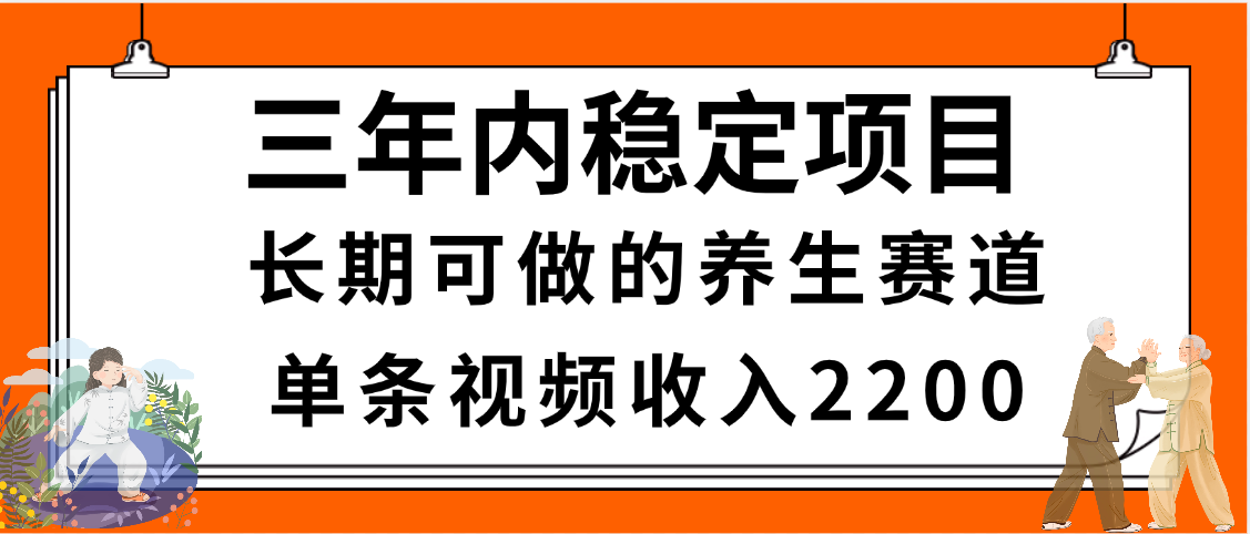 三年内稳定项目，长期可做的养生赛道，单条视频收入2200，新手秒上手-领航创业网