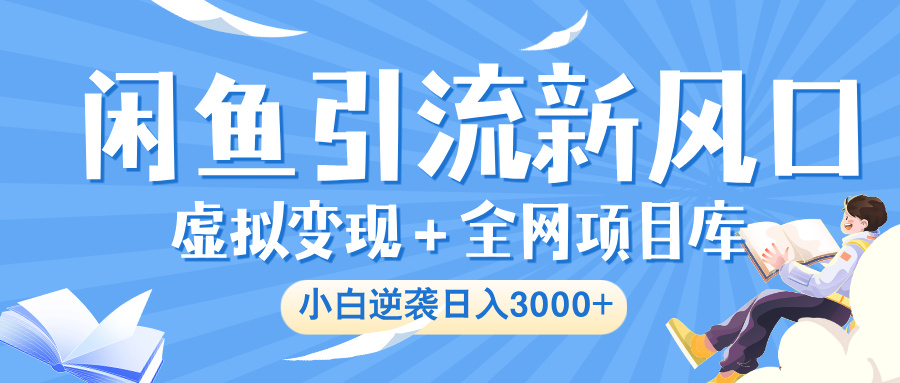 闲鱼引流新风口，虚拟变现＋全网项目库，小白逆袭日入 3000+-领航创业网