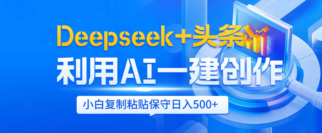 Deepseek+头条   利用AI辅助一键创作文章，小白轻松上手，只需复制粘贴保守日入500+-领航创业网