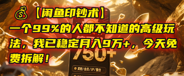【闲鱼印钞术】一个99%的人都不知道的高级玩法，我已稳定月入9万+，今天免费拆解！-领航创业网