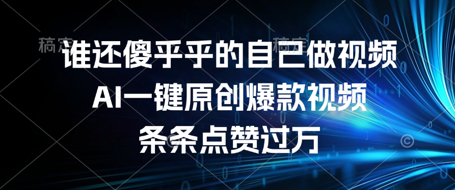 谁还傻乎乎的自己做视频？AI一键原创爆款视频，条条点赞过万-领航创业网