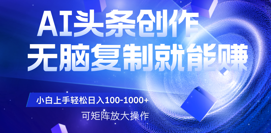 AI头条文章创作，无脑复制粘贴就能赚，小白轻松上手稳定日入100-1000+   可矩阵操作-领航创业网