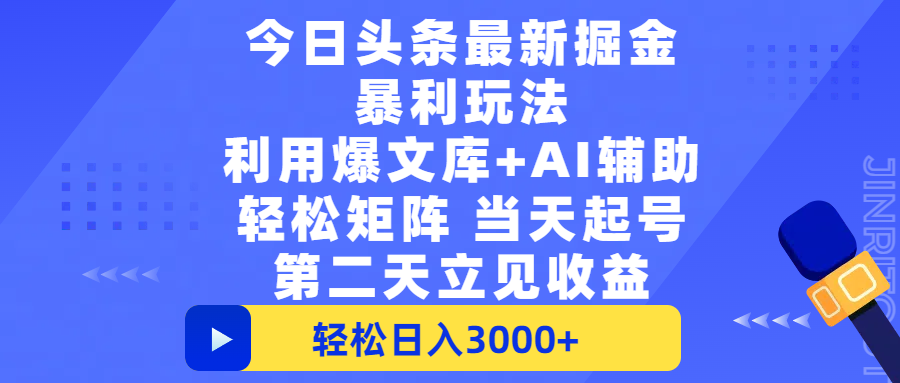 今日头条最新掘金暴利玩法，利用爆文+AI辅助，轻松矩阵、当天起号，简单粗暴第二天立见收益，轻松日入3000+，大平台永久可操作-领航创业网