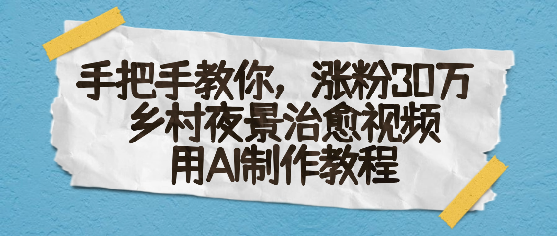 AI一键生成，乡村夜景治愈视频，涨粉30万，手把手教-领航创业网