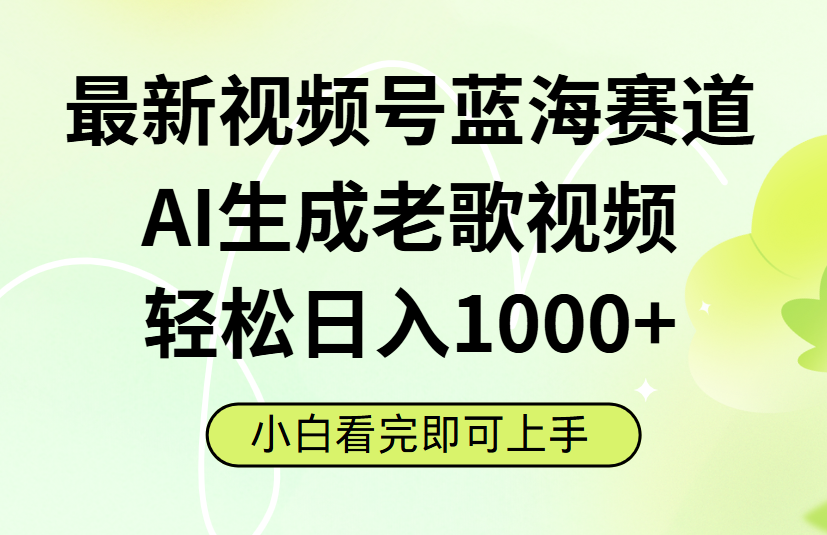 最新视频号蓝海赛道，Ai生成老歌视频，小白也可轻松日入1000➕-领航创业网