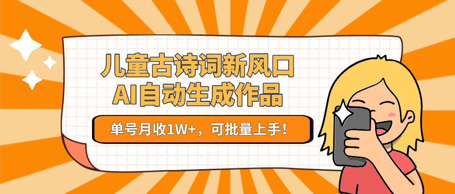 亲测儿童古诗词新风口！AI自动生成作品，单号月收1W+，可批量上手！-领航创业网