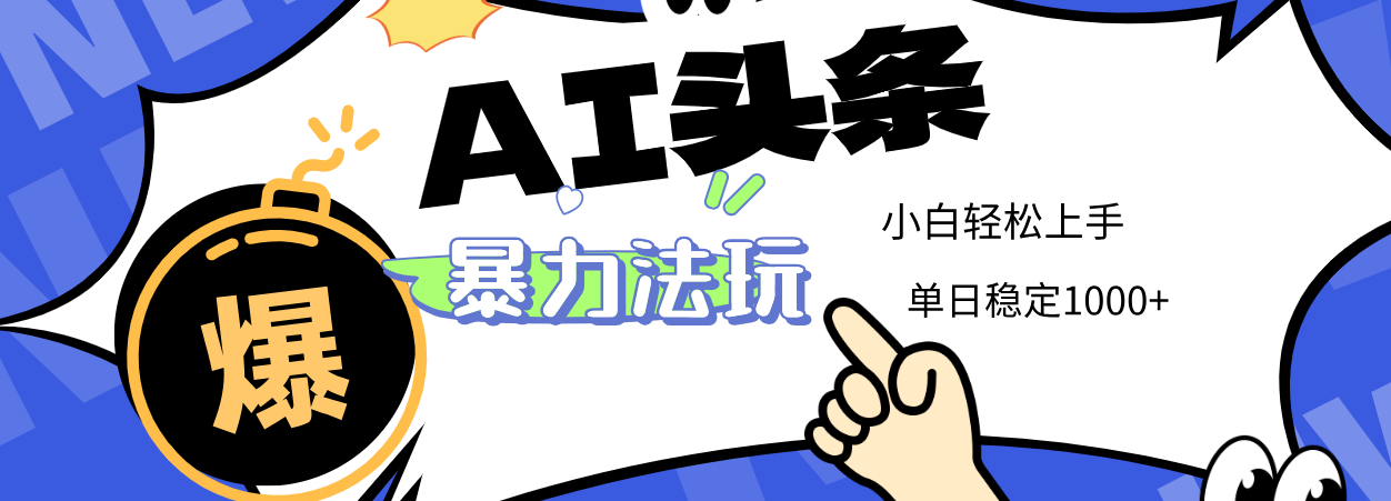 2025 AI头条暴力玩法，小白无脑复制粘贴，当天发布次日出收益，单日稳定1000+-领航创业网
