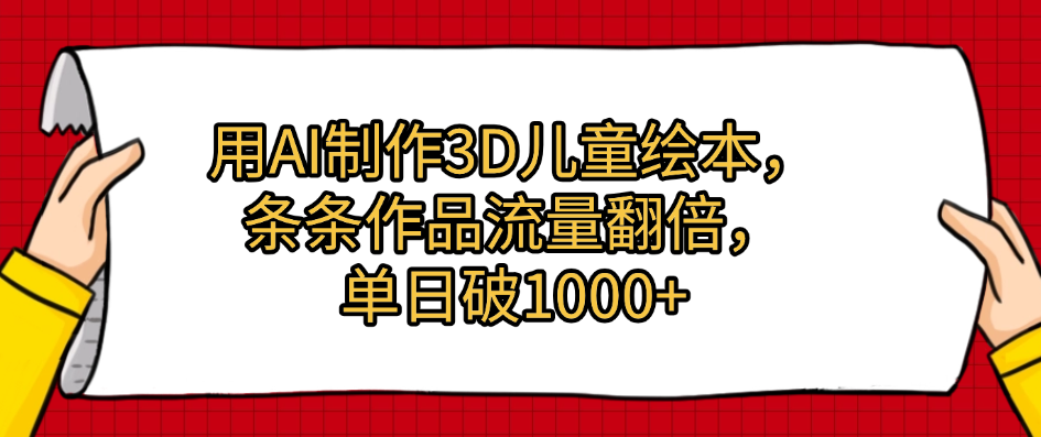 用AI制作3D儿童绘本，条条作品流量翻倍，单日破1000+-领航创业网