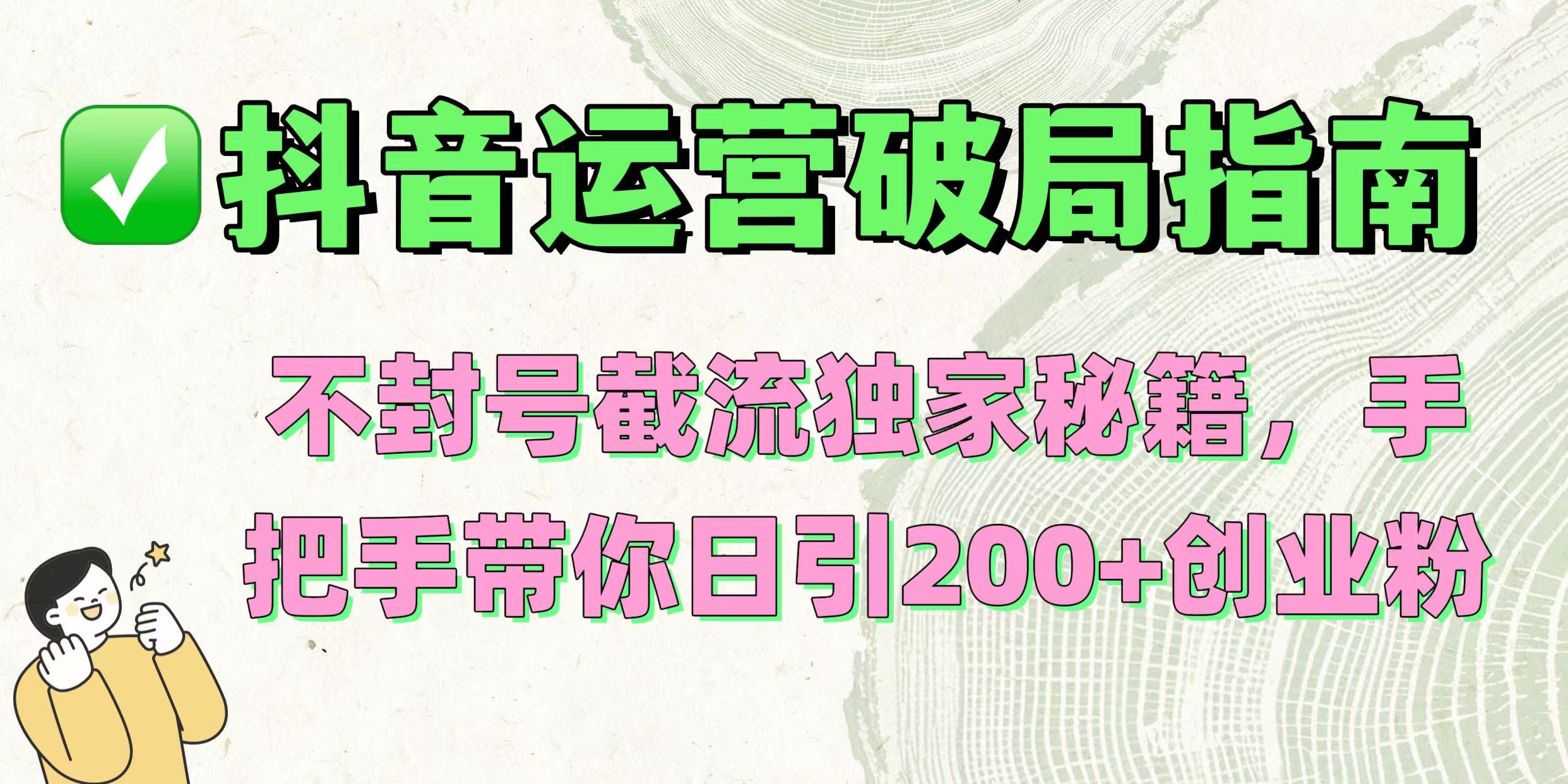 抖音运营破局指南！不封号截流独家秘籍，手把手带你日引200+创业粉-领航创业网