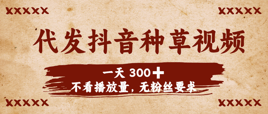 代发抖音种草视频，一天300➕，不看播放量，无粉丝要求-领航创业网