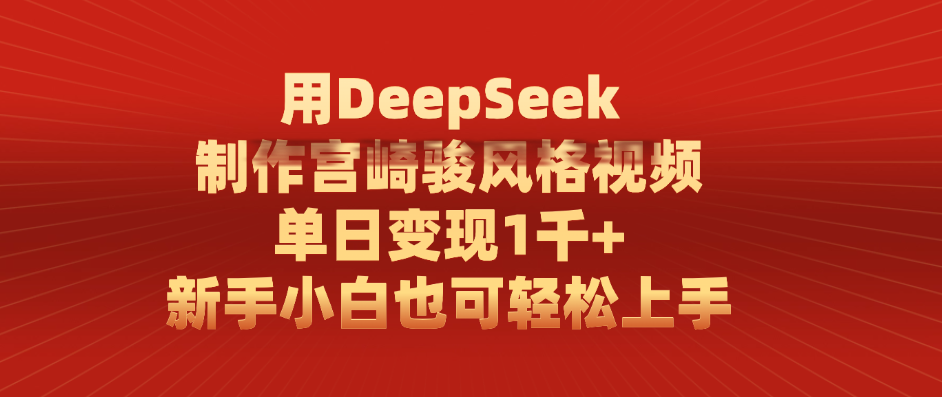 用DeepSeek制作宫崎骏风格视频， 单日变现1千+，新手小白也可轻松上手-领航创业网