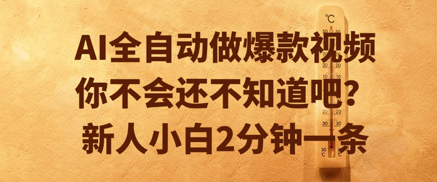 AI全自动做爆款视频，你不会还不知道吧？新人小白2分钟一条-领航创业网
