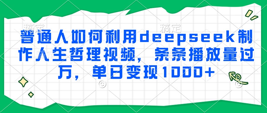 普通人如何利用deepseek制作人生哲理视频，条条播放量过万，单日变现1000+-领航创业网