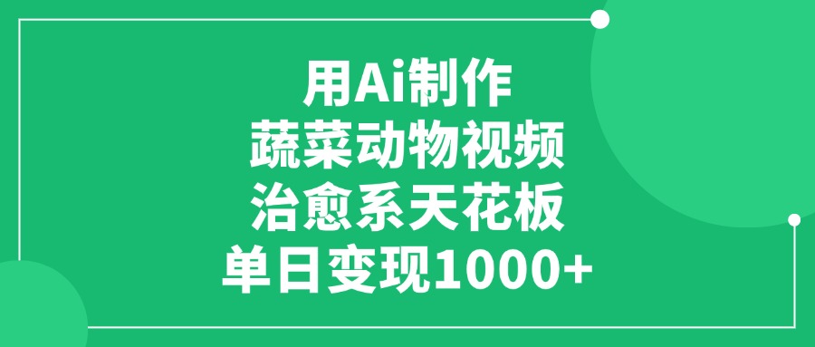 用Ai制作蔬菜动物视频，单日变现1000+，治愈系天花板-领航创业网
