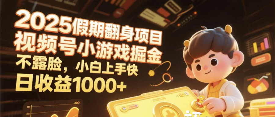 2025假期翻身项目，视频号小游戏掘金，不露脸，小白上手快，日收益1000+-领航创业网