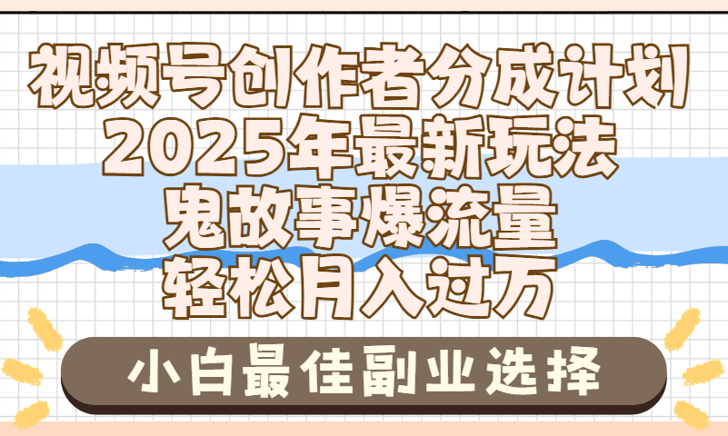 2025年鬼故事爆流量，视频号创作者分成，小白轻松上手，副业的绝佳选择，轻松月入过万-领航创业网