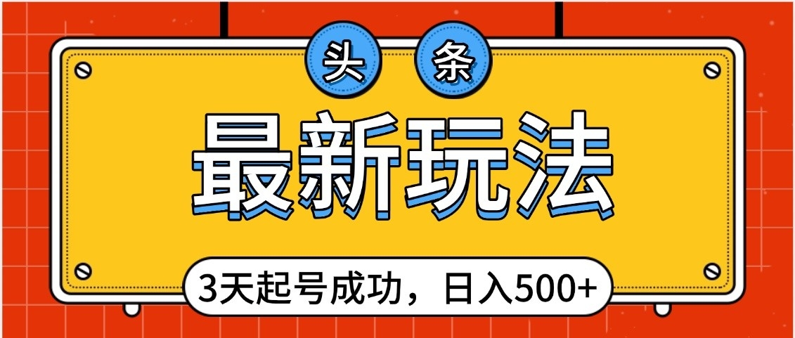 头条，最新玩法，3天起号成功，日入500+，小白轻松上手-领航创业网