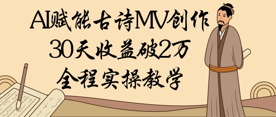 AI赋能古诗MV创作：30天收益破2万，全程实操教学-领航创业网